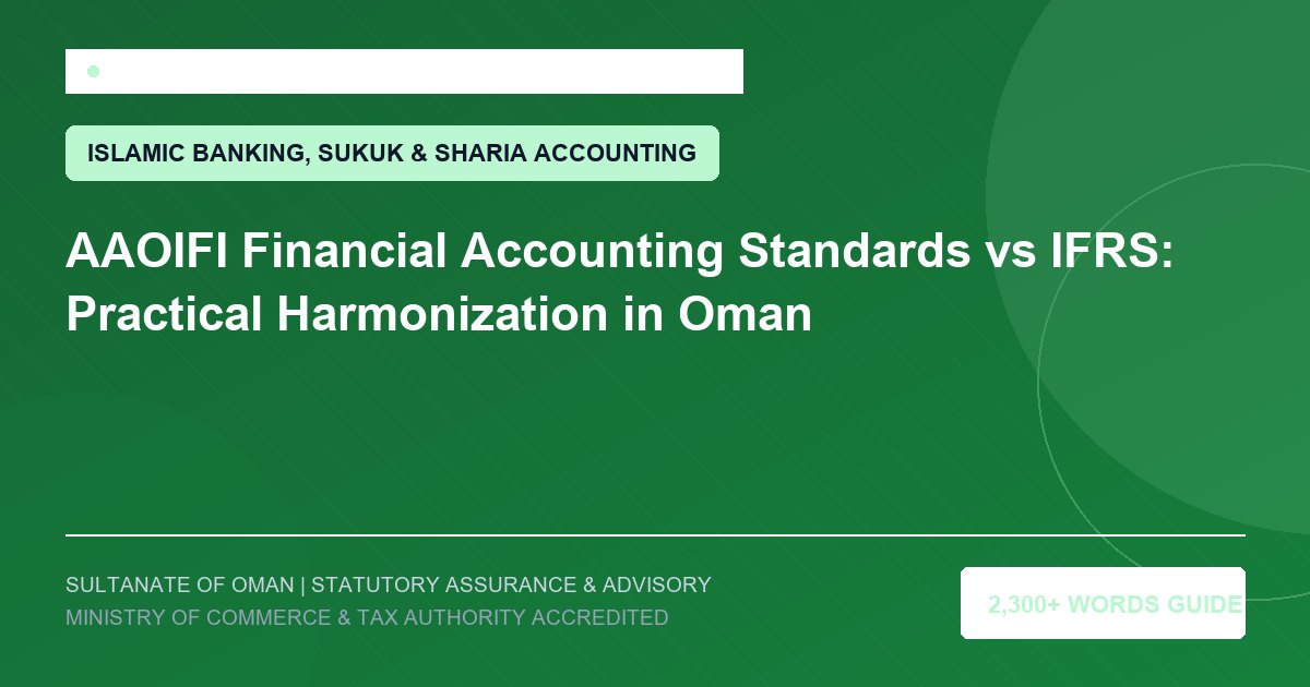 AAOIFI Financial Accounting Standards vs IFRS: Practical Harmonization in Oman - Muscat Auditing and Accounting Services Oman