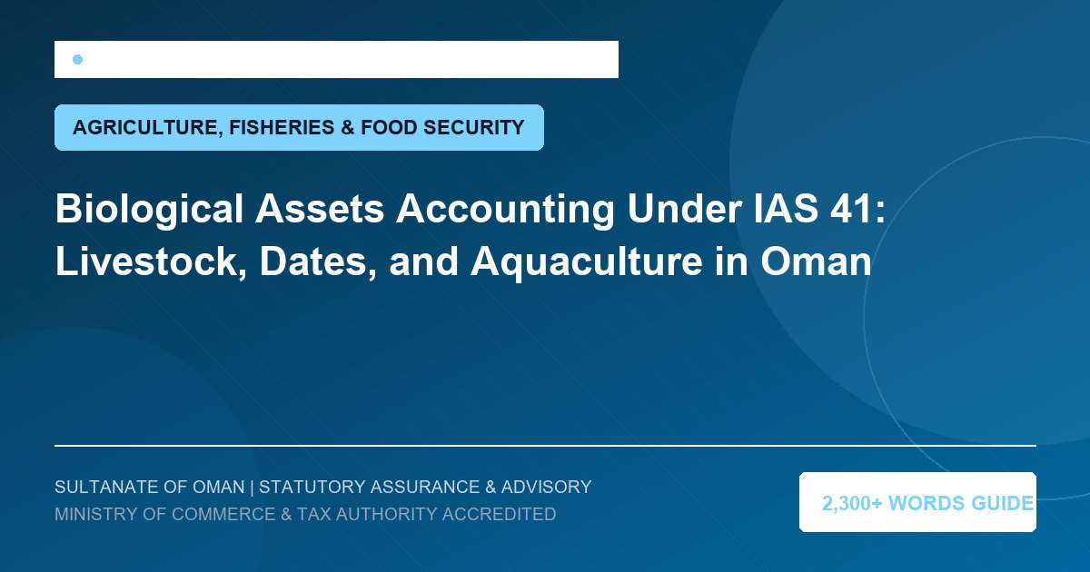 Biological Assets Accounting Under IAS 41: Livestock, Dates, and Aquaculture in Oman - Muscat Auditing and Accounting Services Oman