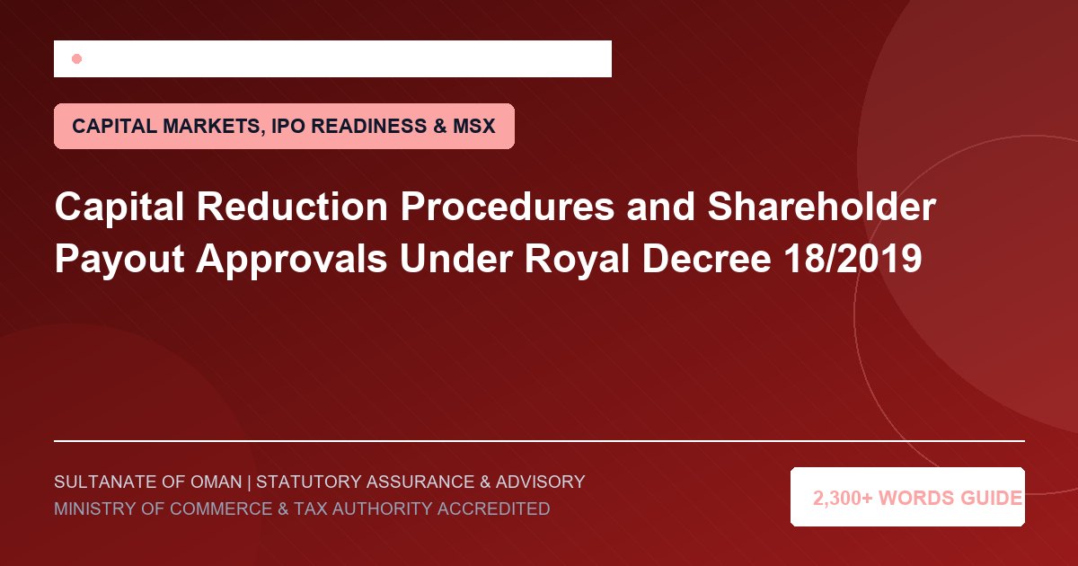 Capital Reduction Procedures and Shareholder Payout Approvals Under Royal Decree 18/2019 - Muscat Auditing and Accounting Services Oman