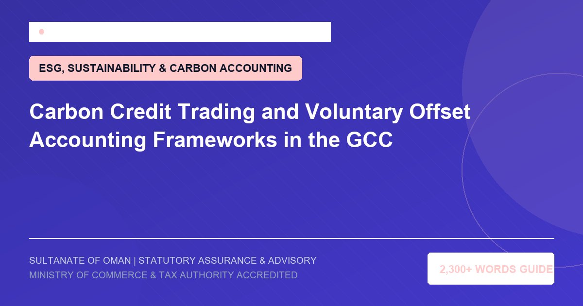 Carbon Credit Trading and Voluntary Offset Accounting Frameworks in the GCC - Muscat Auditing and Accounting Services Oman
