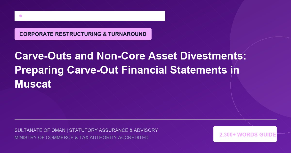 Carve-Outs and Non-Core Asset Divestments: Preparing Carve-Out Financial Statements in Muscat - Muscat Auditing and Accounting Services Oman