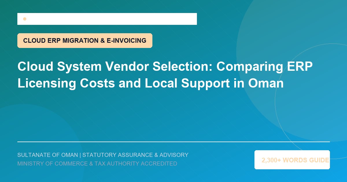 Cloud System Vendor Selection: Comparing ERP Licensing Costs and Local Support in Oman - Muscat Auditing and Accounting Services Oman