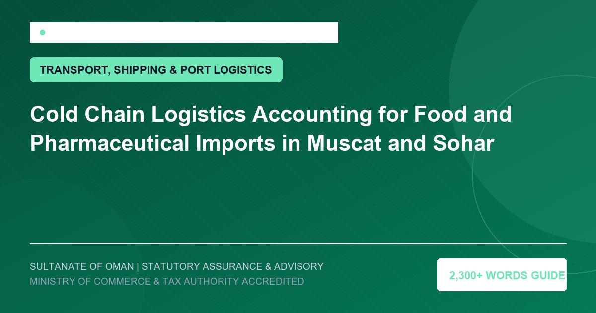 Cold Chain Logistics Accounting for Food and Pharmaceutical Imports in Muscat and Sohar - Muscat Auditing and Accounting Services Oman