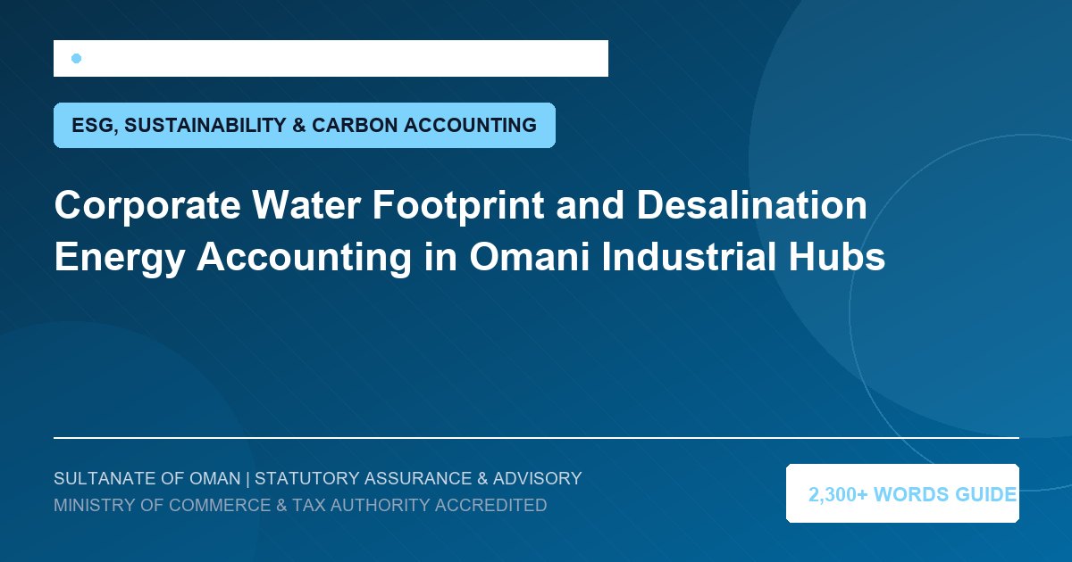 Corporate Water Footprint and Desalination Energy Accounting in Omani Industrial Hubs - Muscat Auditing and Accounting Services Oman