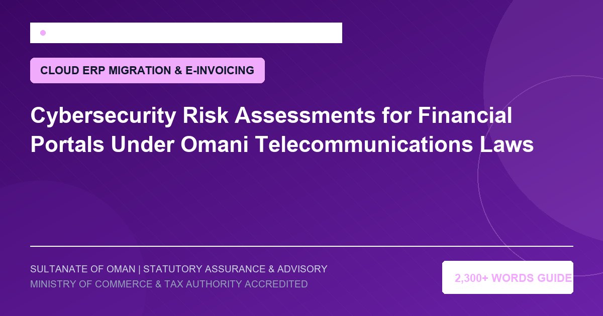 Cybersecurity Risk Assessments for Financial Portals Under Omani Telecommunications Laws - Muscat Auditing and Accounting Services Oman
