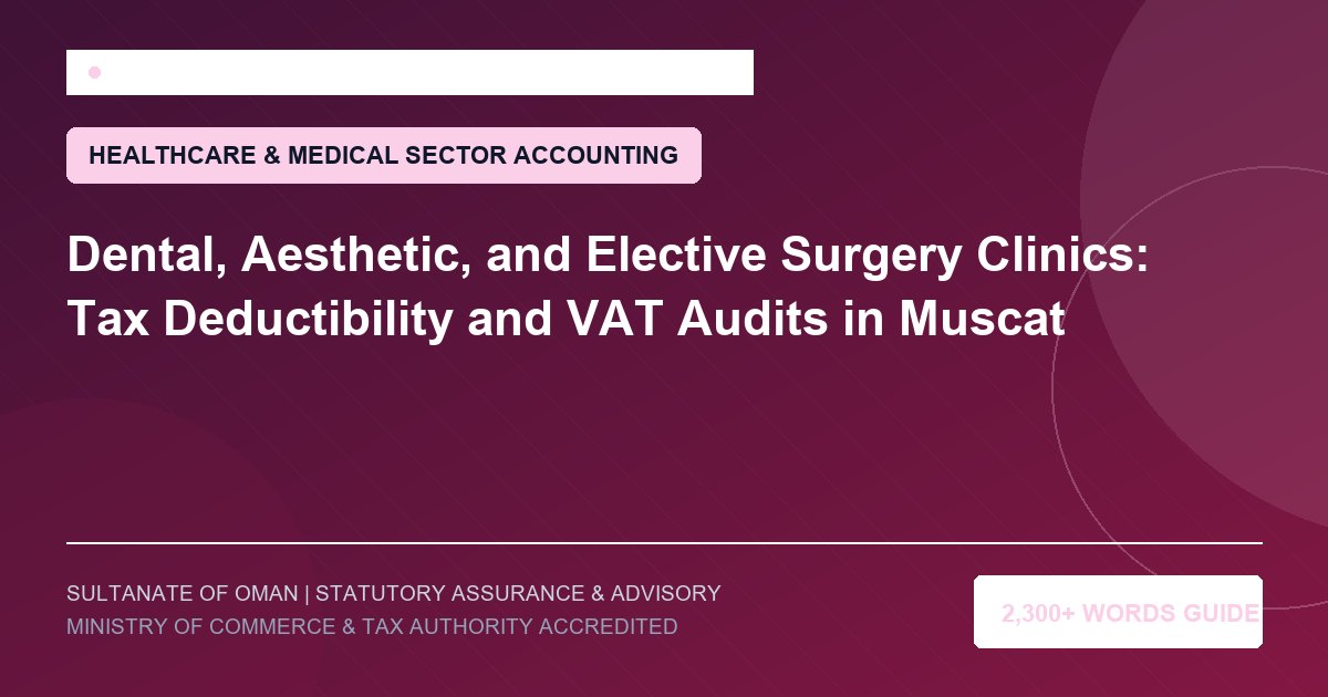 Dental, Aesthetic, and Elective Surgery Clinics: Tax Deductibility and VAT Audits in Muscat - Muscat Auditing and Accounting Services Oman