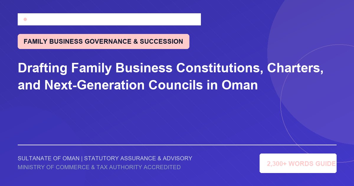 Drafting Family Business Constitutions, Charters, and Next-Generation Councils in Oman - Muscat Auditing and Accounting Services Oman