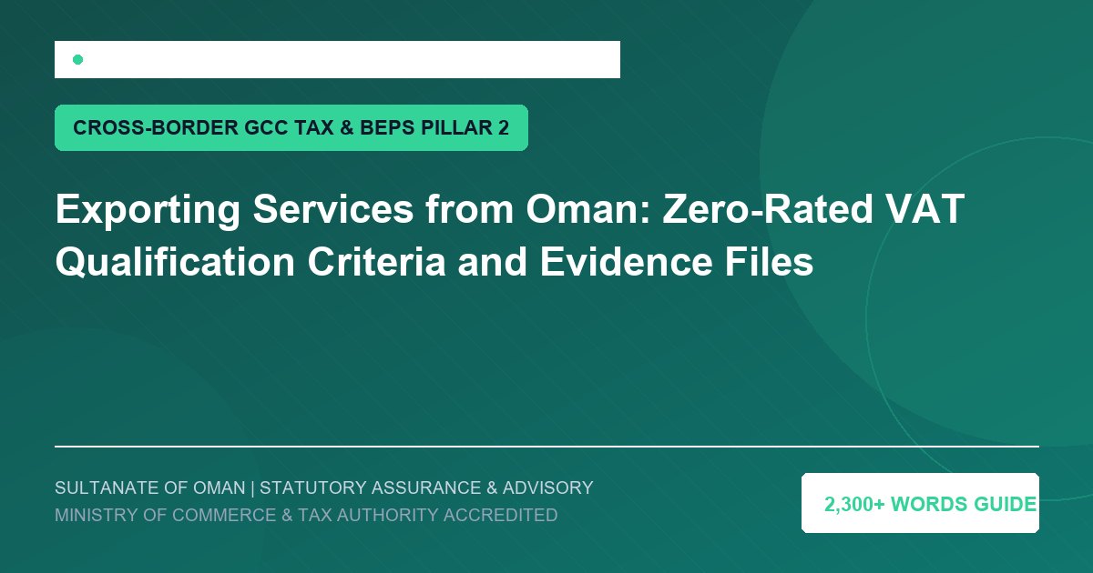 Exporting Services from Oman: Zero-Rated VAT Qualification Criteria and Evidence Files - Muscat Auditing and Accounting Services Oman