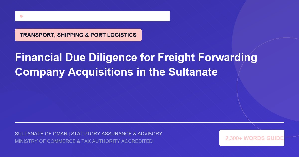 Financial Due Diligence for Freight Forwarding Company Acquisitions in the Sultanate - Muscat Auditing and Accounting Services Oman
