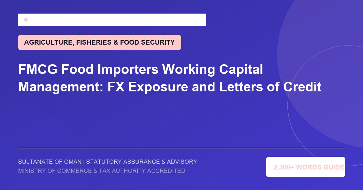 FMCG Food Importers Working Capital Management: FX Exposure and Letters of Credit - Muscat Auditing and Accounting Services Oman