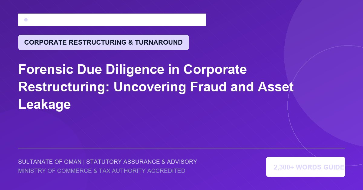 Forensic Due Diligence in Corporate Restructuring: Uncovering Fraud and Asset Leakage - Muscat Auditing and Accounting Services Oman