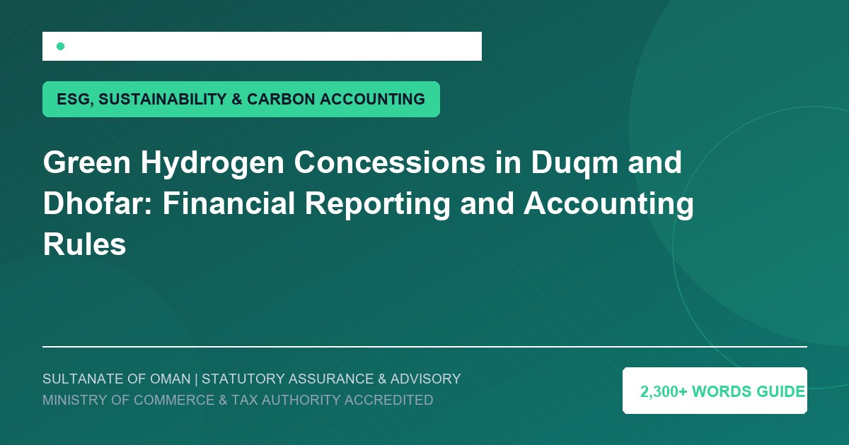 Green Hydrogen Concessions in Duqm and Dhofar: Financial Reporting and Accounting Rules - Muscat Auditing and Accounting Services Oman