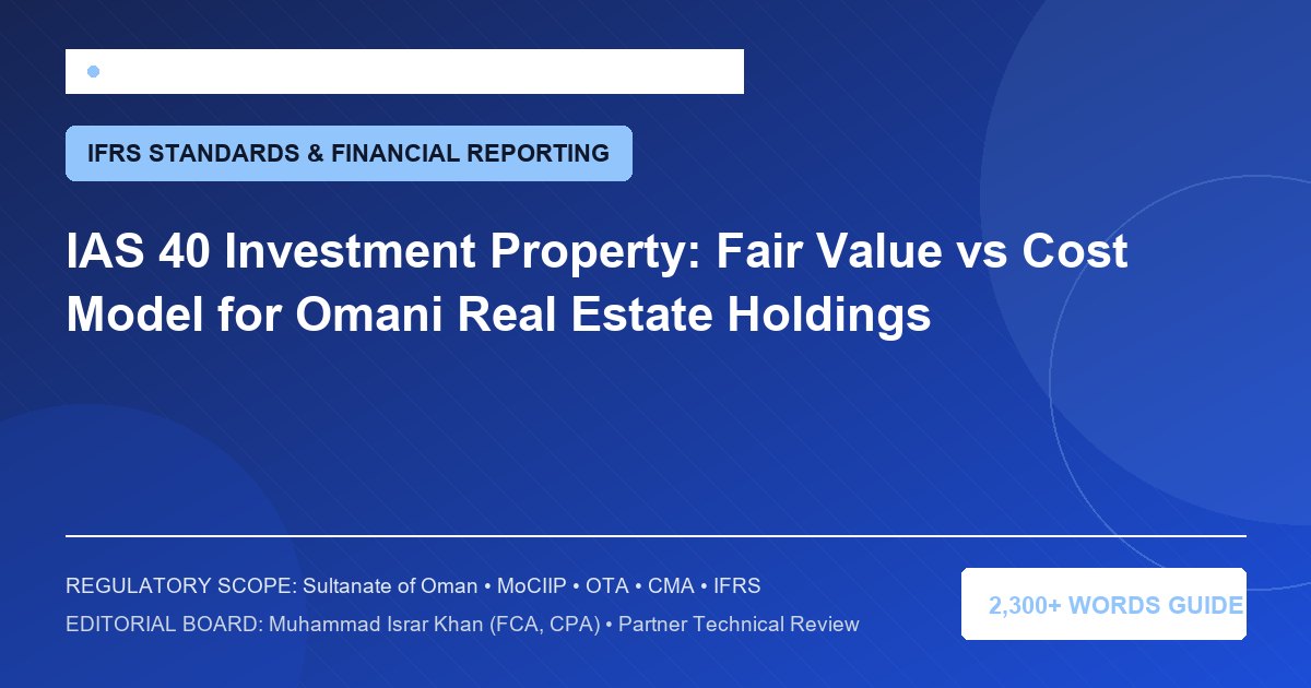 IAS 40 Investment Property: Fair Value vs Cost Model for Omani Real Estate Holdings - Muscat Auditing & Accounting Services Oman
