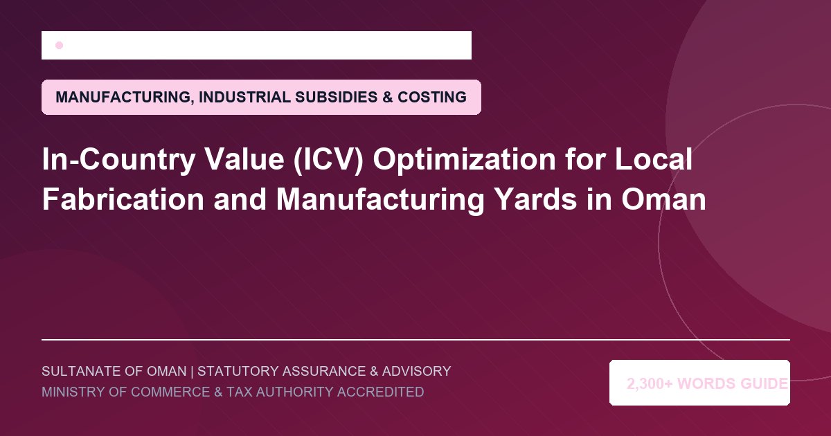 In-Country Value (ICV) Optimization for Local Fabrication and Manufacturing Yards in Oman - Muscat Auditing and Accounting Services Oman