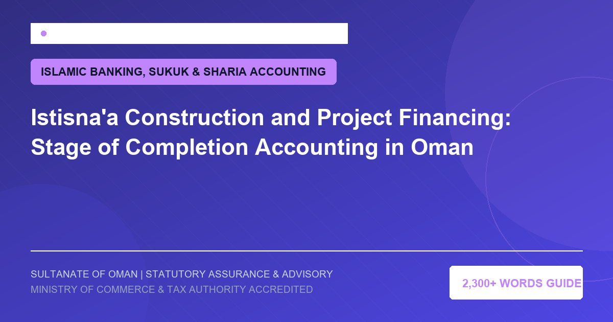 Istisna'a Construction and Project Financing: Stage of Completion Accounting in Oman - Muscat Auditing and Accounting Services Oman