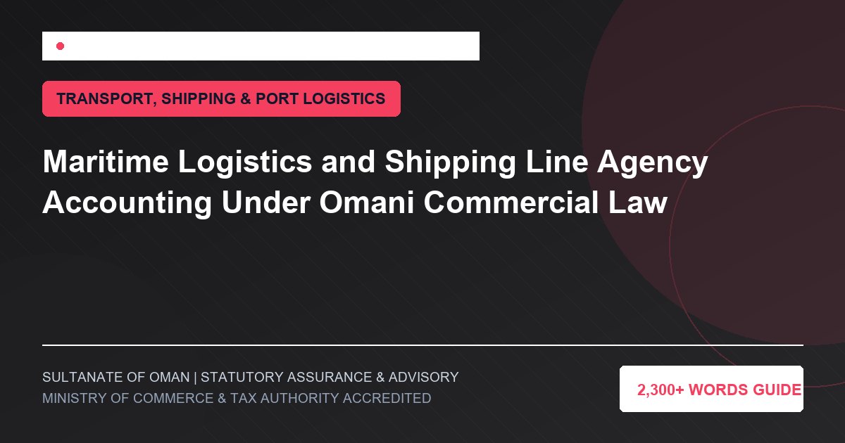 Maritime Logistics and Shipping Line Agency Accounting Under Omani Commercial Law - Muscat Auditing and Accounting Services Oman