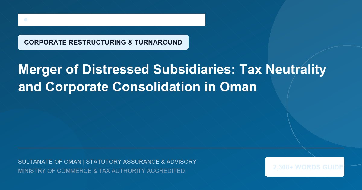 Merger of Distressed Subsidiaries: Tax Neutrality and Corporate Consolidation in Oman - Muscat Auditing and Accounting Services Oman