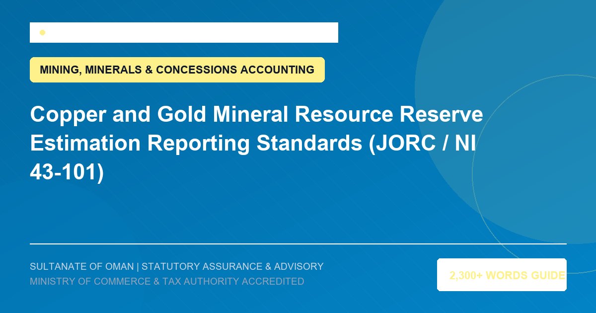 Copper and Gold Mineral Resource Reserve Estimation Reporting Standards (JORC / NI 43-101) - Muscat Auditing and Accounting Services Oman