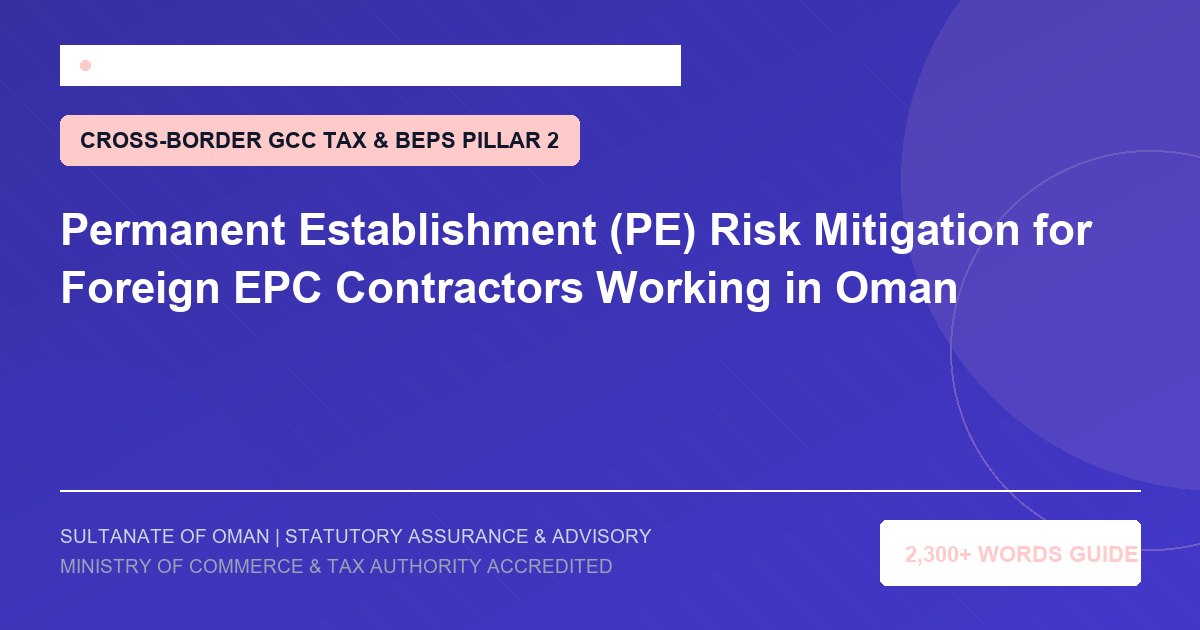 Permanent Establishment (PE) Risk Mitigation for Foreign EPC Contractors Working in Oman - Muscat Auditing and Accounting Services Oman