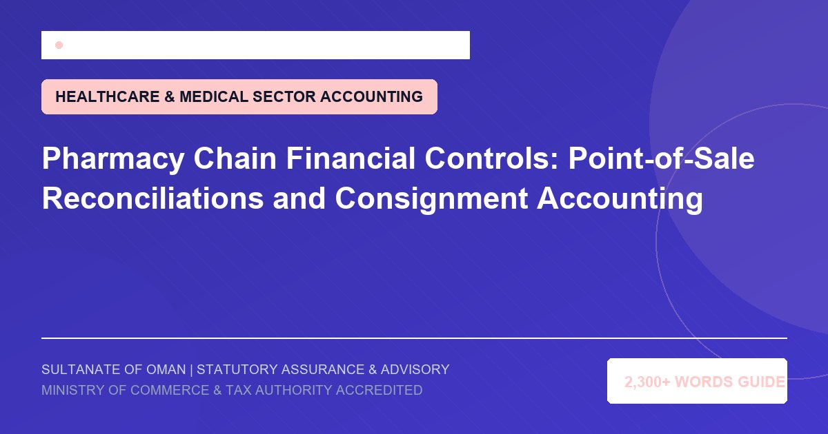 Pharmacy Chain Financial Controls: Point-of-Sale Reconciliations and Consignment Accounting - Muscat Auditing and Accounting Services Oman