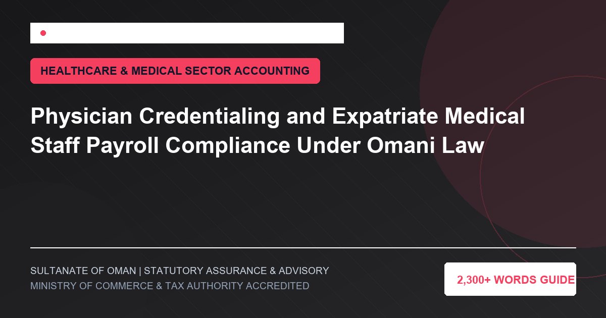 Physician Credentialing and Expatriate Medical Staff Payroll Compliance Under Omani Law - Muscat Auditing and Accounting Services Oman