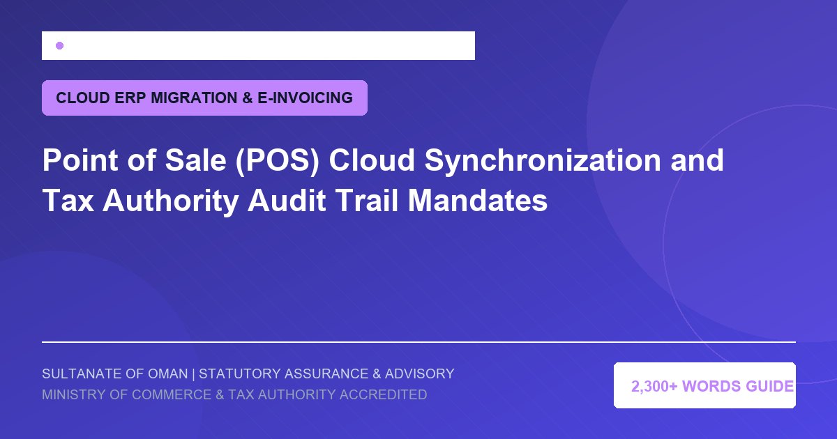Point of Sale (POS) Cloud Synchronization and Tax Authority Audit Trail Mandates - Muscat Auditing and Accounting Services Oman