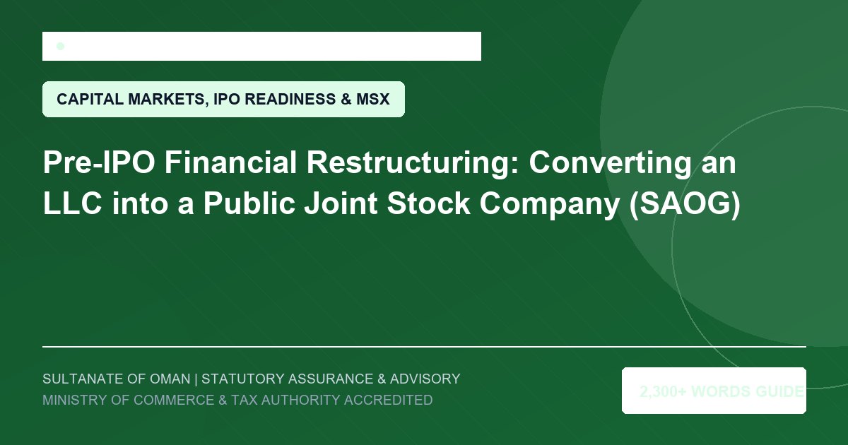 Pre-IPO Financial Restructuring: Converting an LLC into a Public Joint Stock Company (SAOG) - Muscat Auditing and Accounting Services Oman