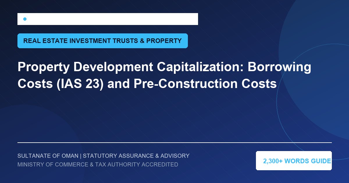 Property Development Capitalization: Borrowing Costs (IAS 23) and Pre-Construction Costs - Muscat Auditing and Accounting Services Oman