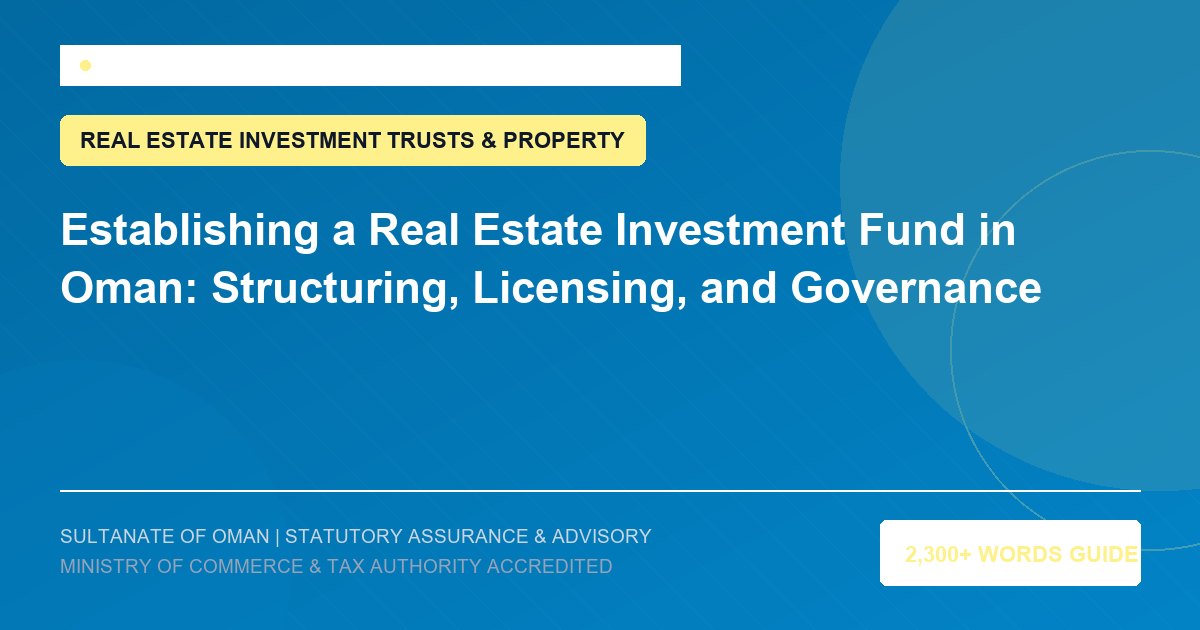 Establishing a Real Estate Investment Fund in Oman: Structuring, Licensing, and Governance - Muscat Auditing and Accounting Services Oman