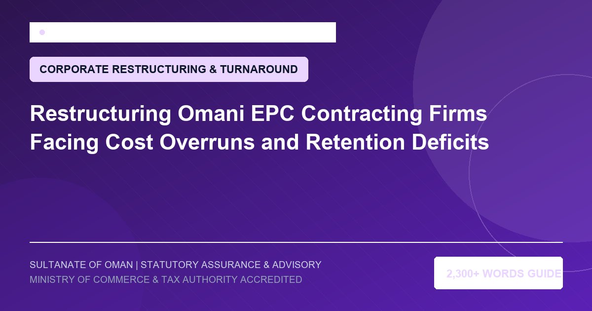 Restructuring Omani EPC Contracting Firms Facing Cost Overruns and Retention Deficits - Muscat Auditing and Accounting Services Oman