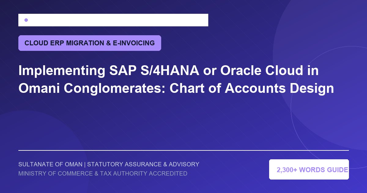 Implementing SAP S/4HANA or Oracle Cloud in Omani Conglomerates: Chart of Accounts Design - Muscat Auditing and Accounting Services Oman
