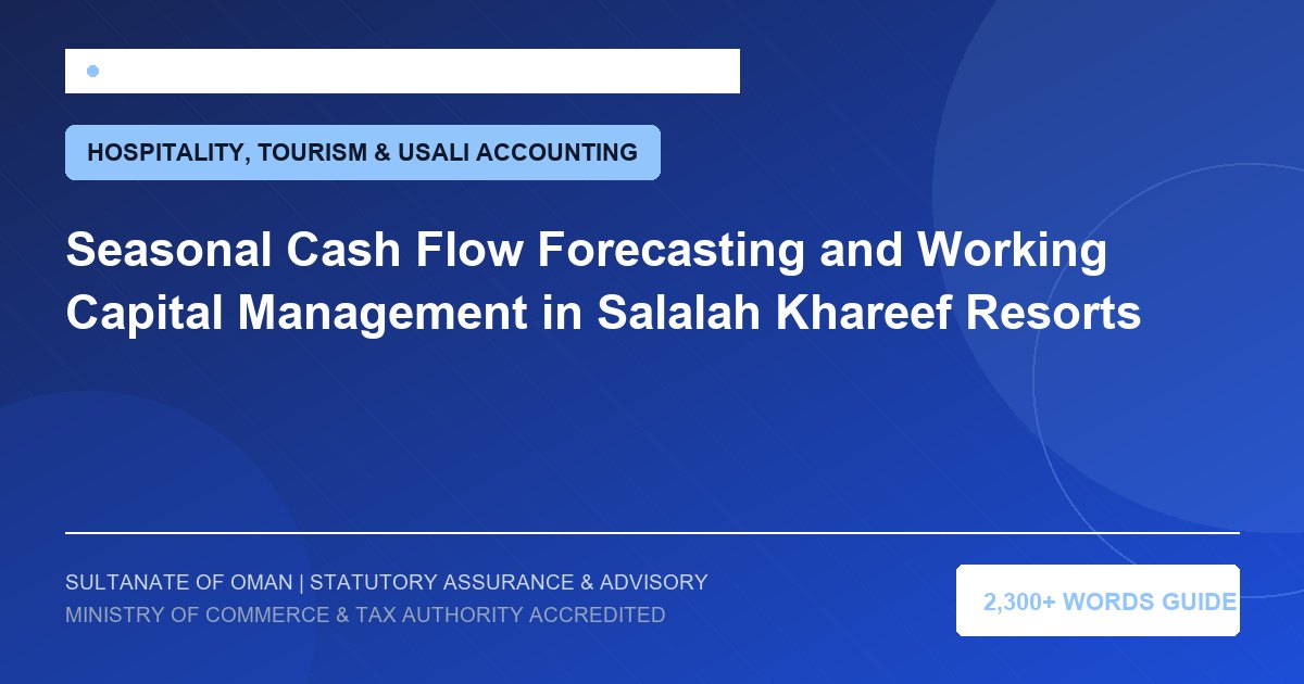 Seasonal Cash Flow Forecasting and Working Capital Management in Salalah Khareef Resorts - Muscat Auditing and Accounting Services Oman