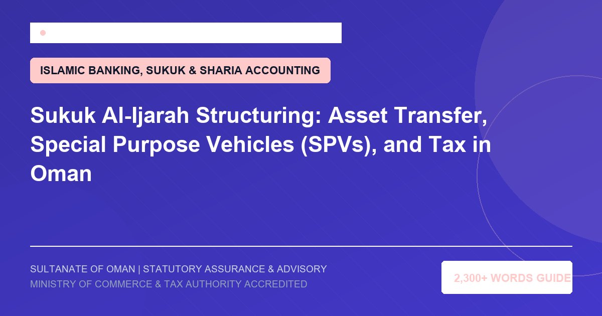 Sukuk Al-Ijarah Structuring: Asset Transfer, Special Purpose Vehicles (SPVs), and Tax in Oman - Muscat Auditing and Accounting Services Oman