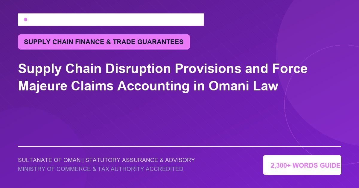 Supply Chain Disruption Provisions and Force Majeure Claims Accounting in Omani Law - Muscat Auditing and Accounting Services Oman