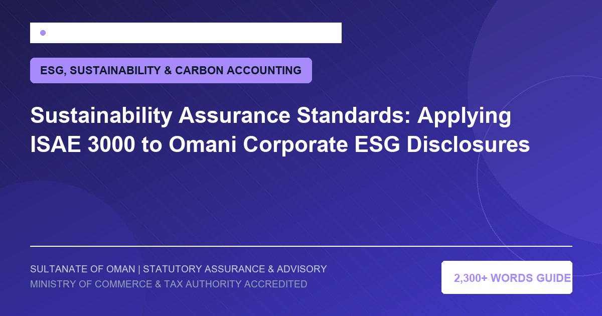 Sustainability Assurance Standards: Applying ISAE 3000 to Omani Corporate ESG Disclosures - Muscat Auditing and Accounting Services Oman