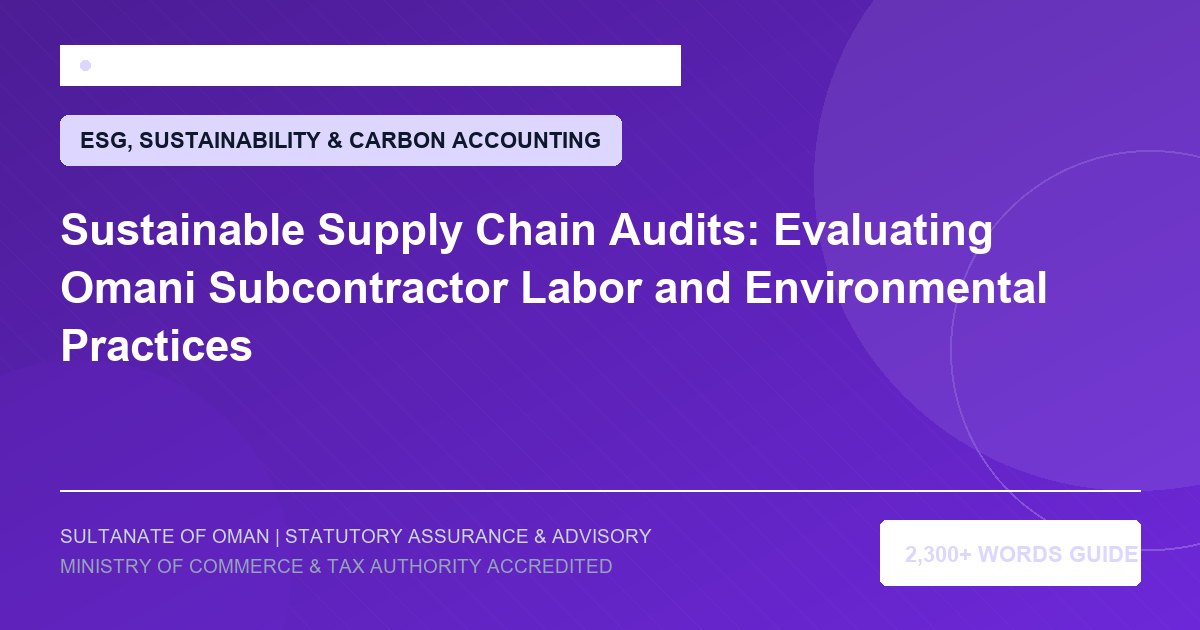 Sustainable Supply Chain Audits: Evaluating Omani Subcontractor Labor and Environmental Practices - Muscat Auditing and Accounting Services Oman