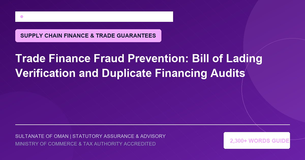 Trade Finance Fraud Prevention: Bill of Lading Verification and Duplicate Financing Audits - Muscat Auditing and Accounting Services Oman