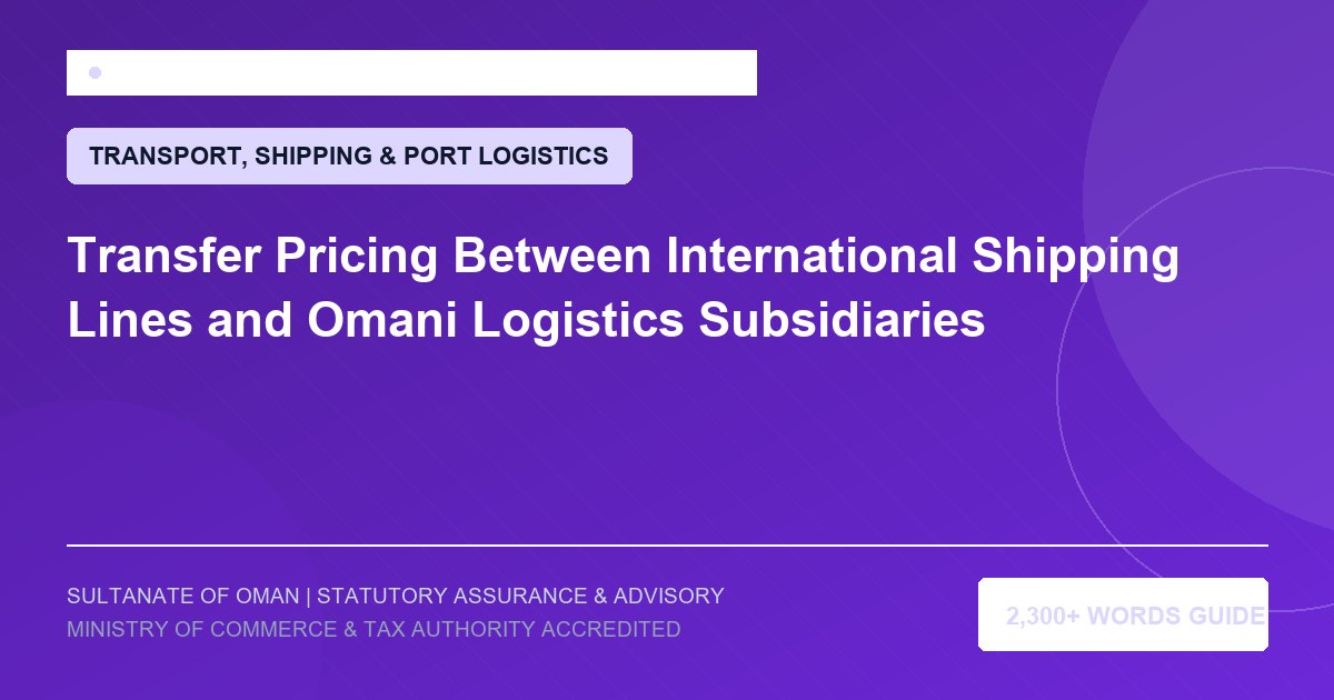 Transfer Pricing Between International Shipping Lines and Omani Logistics Subsidiaries - Muscat Auditing and Accounting Services Oman
