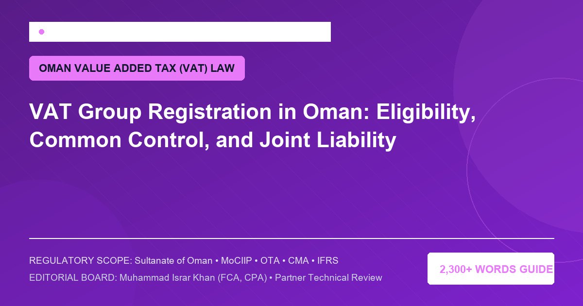 VAT Group Registration in Oman: Eligibility, Common Control, and Joint Liability - Muscat Auditing & Accounting Services Oman