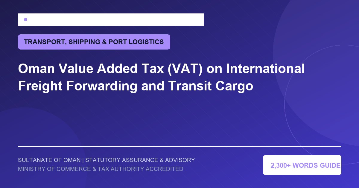 Oman Value Added Tax (VAT) on International Freight Forwarding and Transit Cargo - Muscat Auditing and Accounting Services Oman